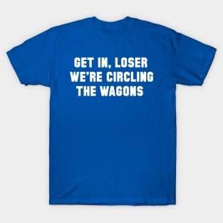 Get In Loser, We're Circling the Wagons T-Shirt